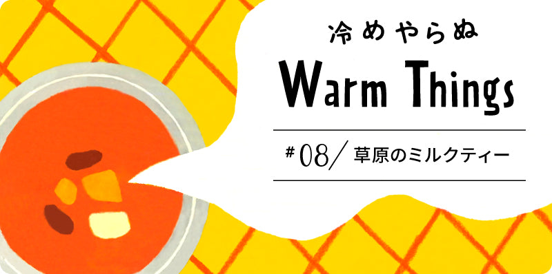 草原のミルクティー | 冷めやらぬ WarmThings #08｜【公式】野菜をMOTTO