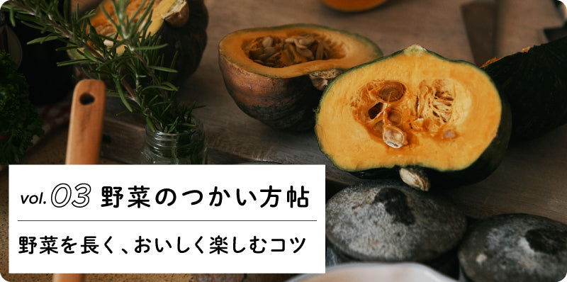 野菜を長く、おいしく楽しむコツ|野菜のつかい方帖 vol.03