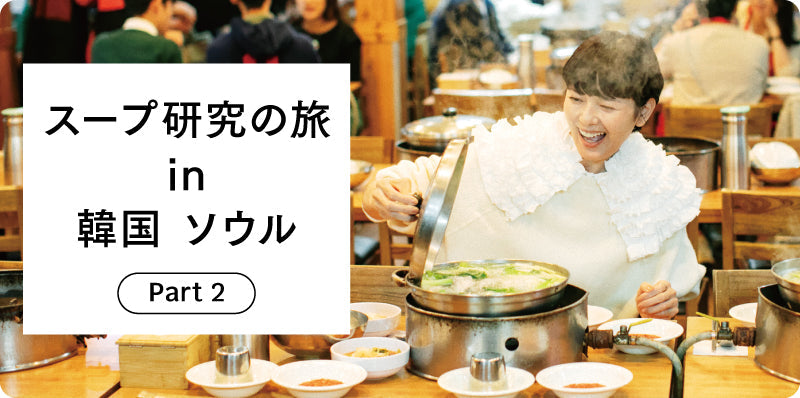 スープ研究の旅 in 韓国 ソウル 02|whole vol.6