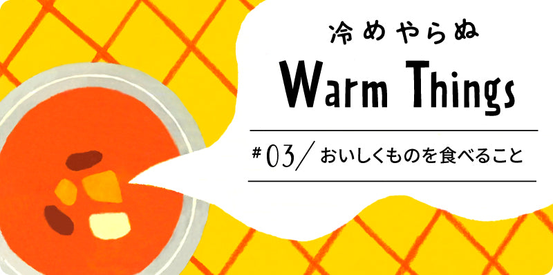 おいしくものを食べること | 冷めやらぬ WarmThings #03