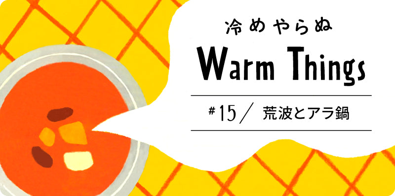 荒波とアラ鍋 | 冷めやらぬ WarmThings #15