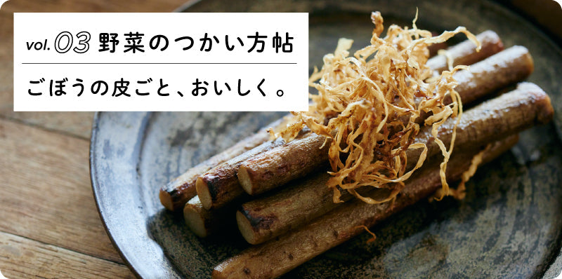 ごぼうの皮ごと、おいしく。｜野菜の使い方帖 vol.03