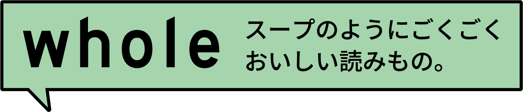 whole スープのようにごくごくおいしい読みもの｡